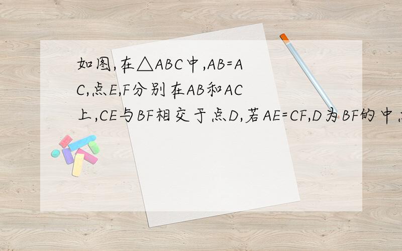 如图,在△ABC中,AB=AC,点E,F分别在AB和AC上,CE与BF相交于点D,若AE=CF,D为BF的中点,则AE：AF的值为_________求理由.