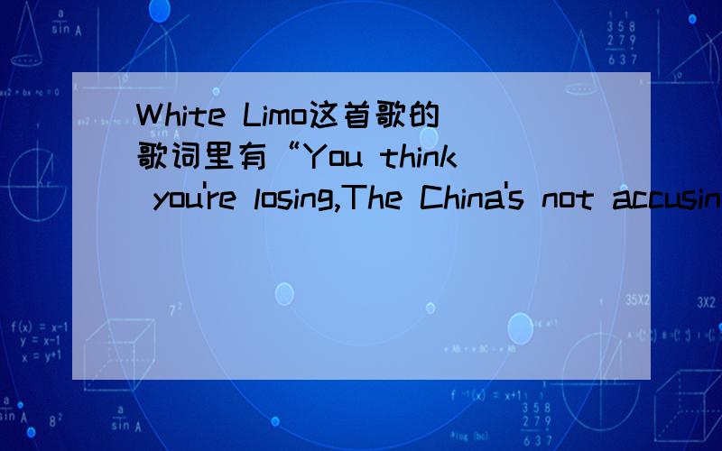 White Limo这首歌的歌词里有“You think you're losing,The China's not accusing”请问有什么含义?