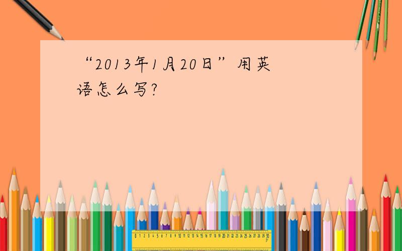 “2013年1月20日”用英语怎么写?