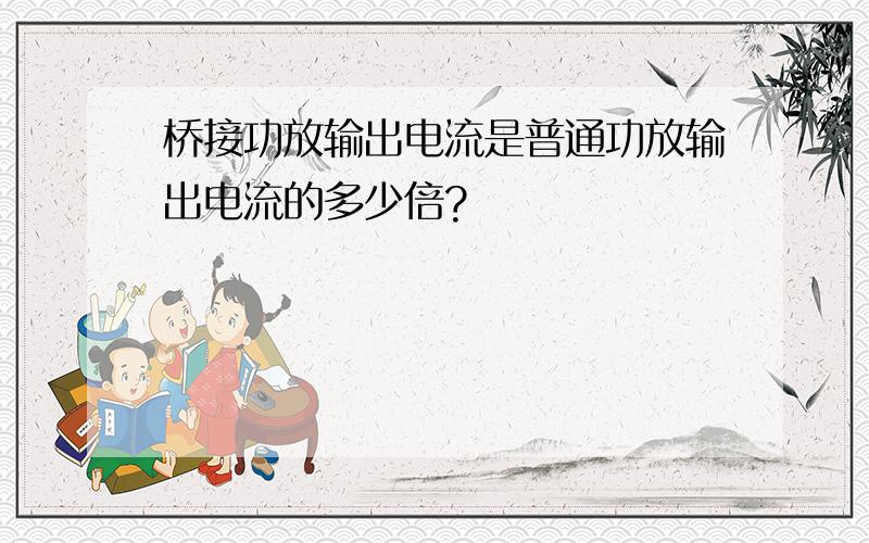 桥接功放输出电流是普通功放输出电流的多少倍?