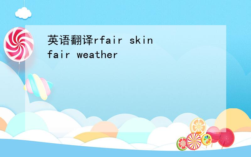 英语翻译rfair skinfair weather