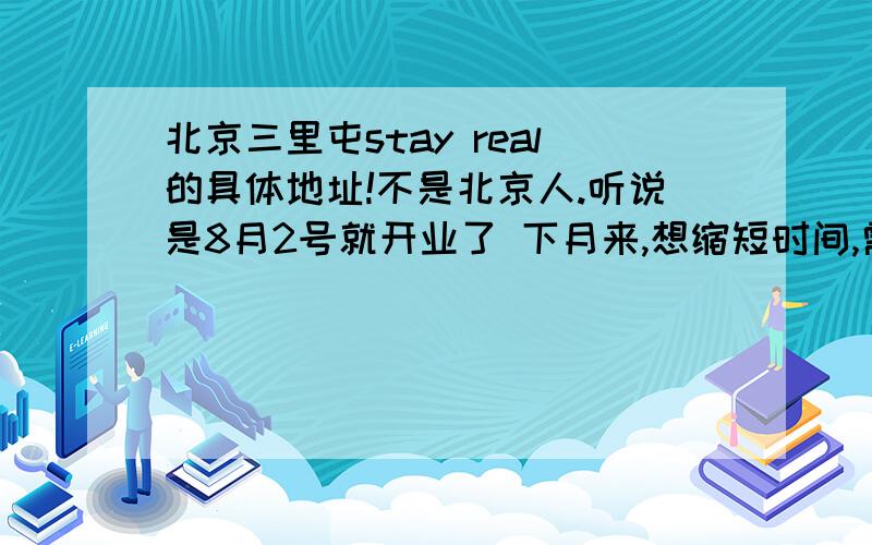 北京三里屯stay real的具体地址!不是北京人.听说是8月2号就开业了 下月来,想缩短时间,需要比较精确的地址 望提供~