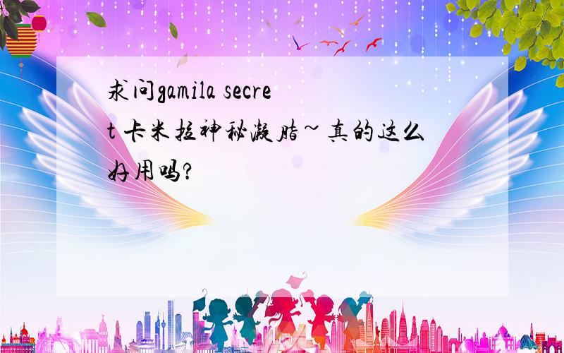 求问gamila secret 卡米拉神秘凝脂~真的这么好用吗?