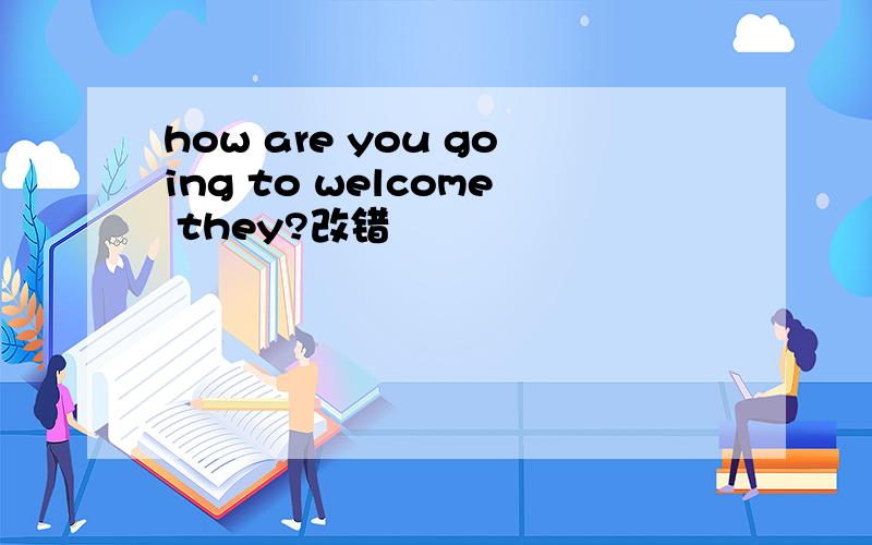 how are you going to welcome they?改错