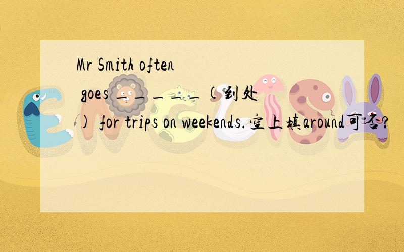 Mr Smith often goes _____(到处) for trips on weekends.空上填around可否?