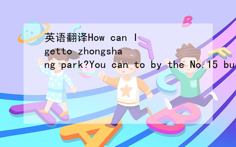 英语翻译How can I getto zhongshang park?You can to by the No.15 bus.Can I go on foot、Su,if youlike.It'not far.这句话的意思.Excuse me,isthere a cinema near here?Yes,there is.where is the cinema ,piease?It's nexttothe hospital.No,it's not f