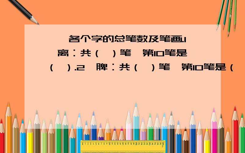 一、各个字的总笔数及笔画.1、离：共（ ）笔,第10笔是（ ）.2、脾：共（ ）笔,第10笔是（ ）.3、冀：共（ ）笔,第5笔是 （ ）.4、传：共（ ）笔,第5笔是（ ）.5、兜：共（ ）笔,第8笔是（ ）.