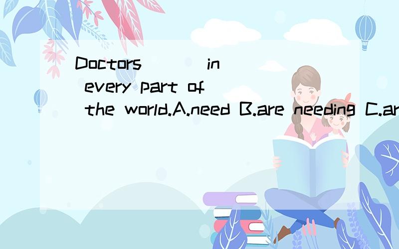 Doctors ( ) in every part of the world.A.need B.are needing C.are needed D.will need