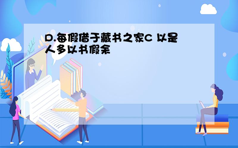 D.每假借于藏书之家C 以是人多以书假余