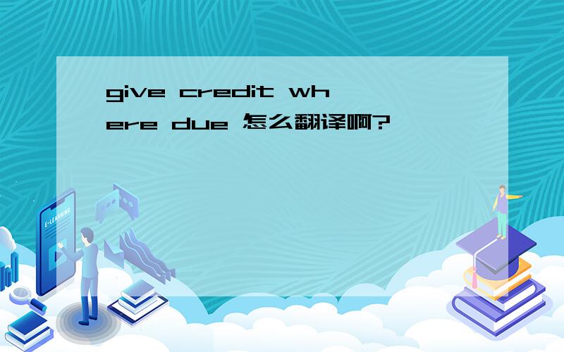 give credit where due 怎么翻译啊?