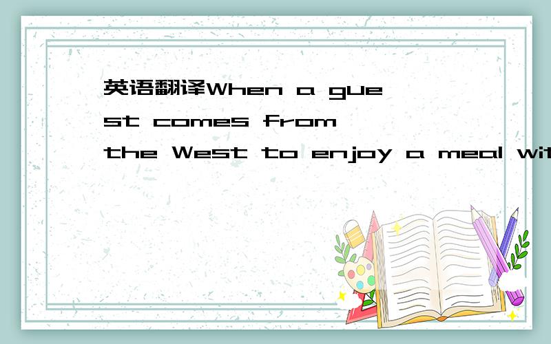 英语翻译When a guest comes from the West to enjoy a meal with you ,it would be a good idea for you to explain to your guest what will happen at dinner and to find out if a fork would be easier to use than chopsticks（筷子）.In my time in Chin