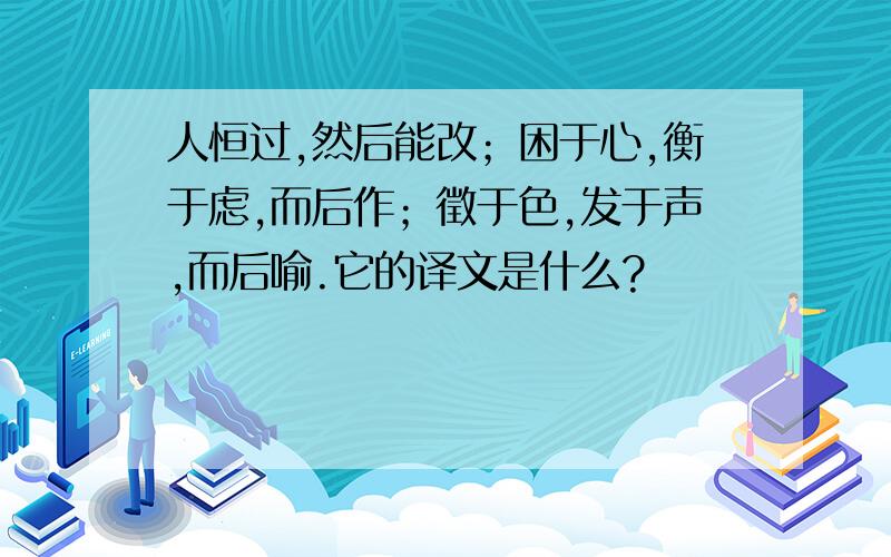 人恒过,然后能改；困于心,衡于虑,而后作；徵于色,发于声,而后喻.它的译文是什么?