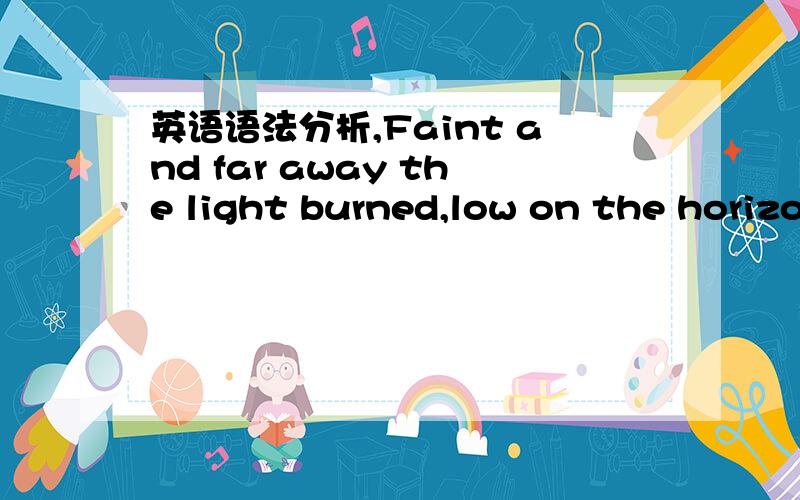 英语语法分析,Faint and far away the light burned,low on the horizon,shining through the sea mists.这句话用的是什么语法?形容词在前》.