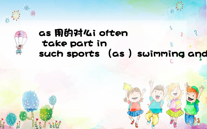 as 用的对么i often take part in such sports （as ）swimming and basketball.是不是定语从句啊还是什么的 括号里是选择的 有like as 等等 哪个对啊 求详解