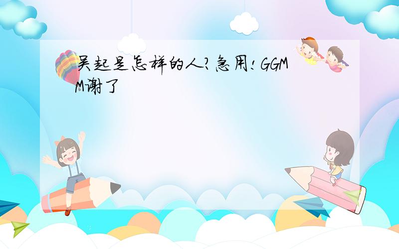 吴起是怎样的人?急用!GGMM谢了