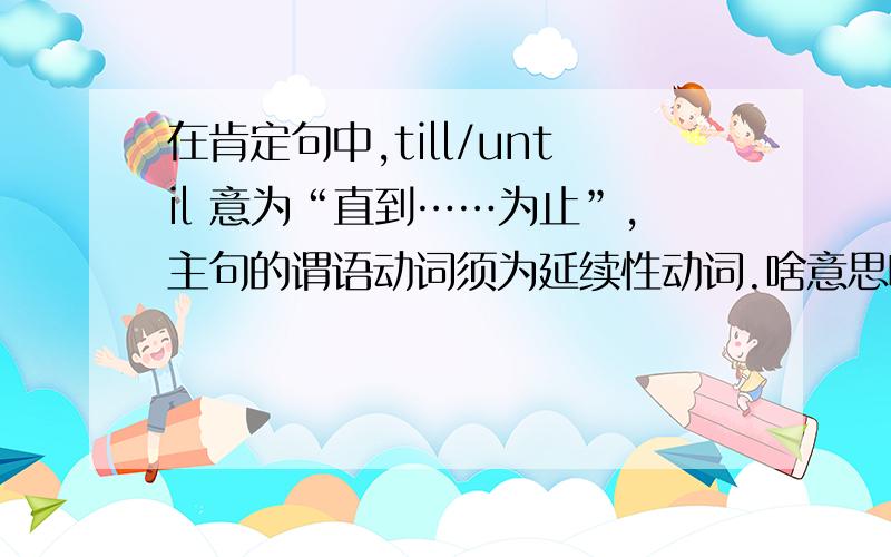 在肯定句中,till/until 意为“直到……为止”,主句的谓语动词须为延续性动词.啥意思啊举个例子吧