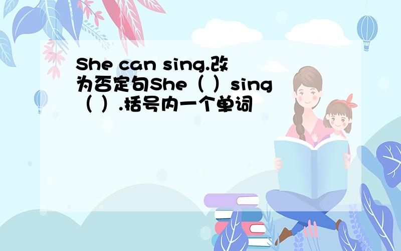 She can sing.改为否定句She（ ）sing（ ）.括号内一个单词