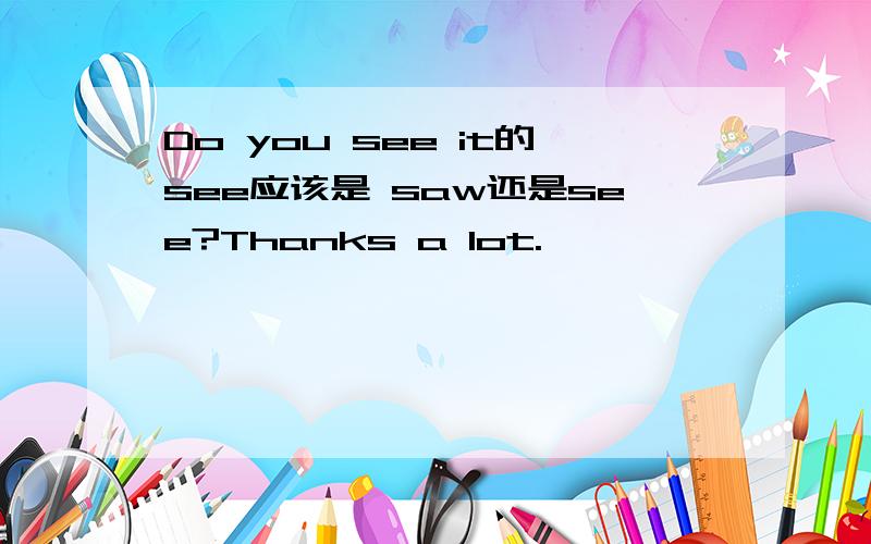 Do you see it的see应该是 saw还是see?Thanks a lot.