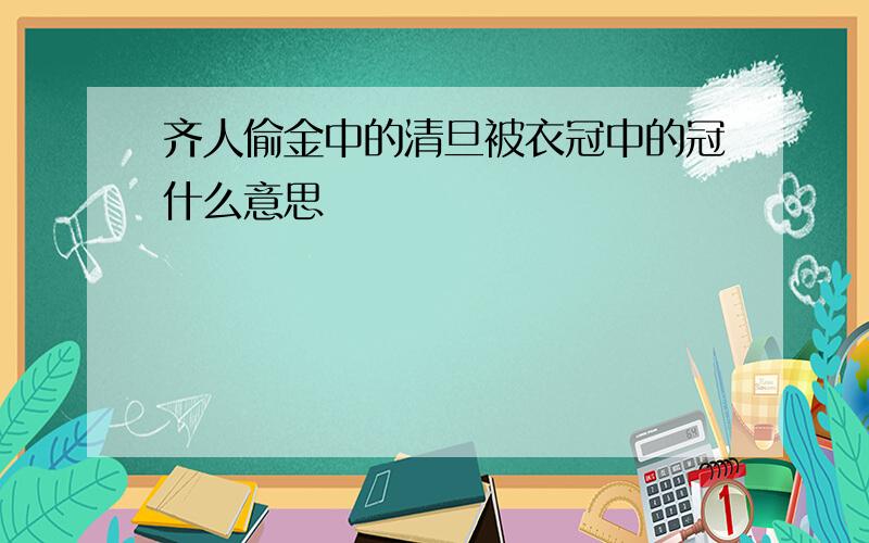 齐人偷金中的清旦被衣冠中的冠什么意思