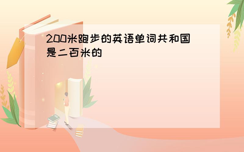 200米跑步的英语单词共和国是二百米的