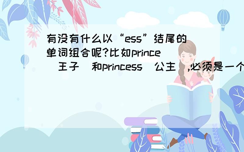 有没有什么以“ess”结尾的单词组合呢?比如prince（王子）和princess（公主）,必须是一个男,一个女.