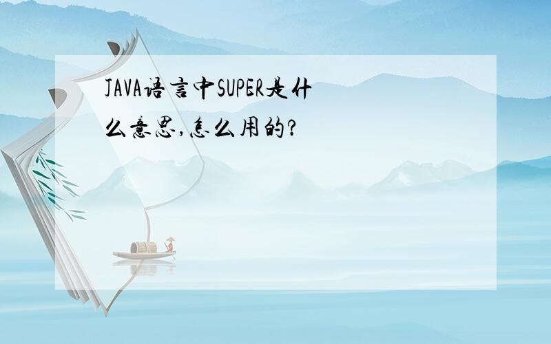 JAVA语言中SUPER是什么意思,怎么用的?
