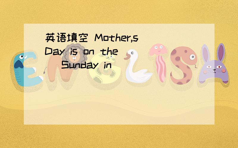 英语填空 Mother,s Day is on the[ ]Sunday in[ ]