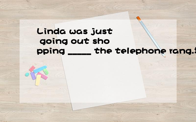 Linda was just going out shopping _____ the telephone rang.填while还是when,为什么