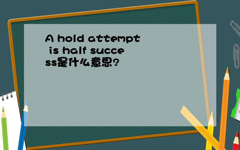 A hold attempt is half success是什么意思?