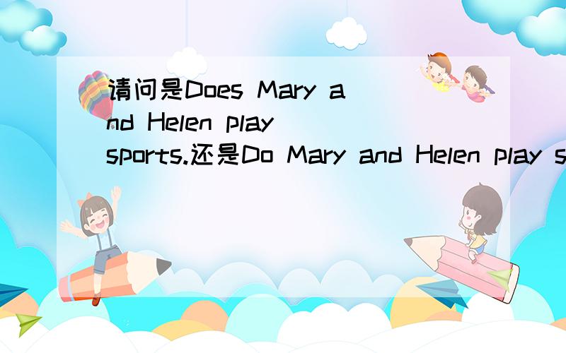 请问是Does Mary and Helen play sports.还是Do Mary and Helen play sports?