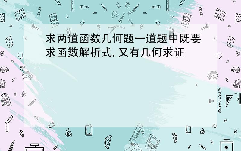 求两道函数几何题一道题中既要求函数解析式,又有几何求证