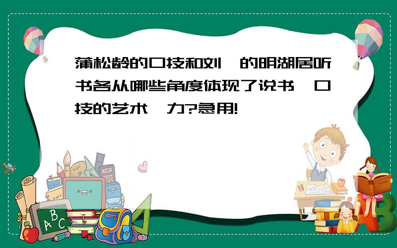 蒲松龄的口技和刘鹗的明湖居听书各从哪些角度体现了说书、口技的艺术魅力?急用!