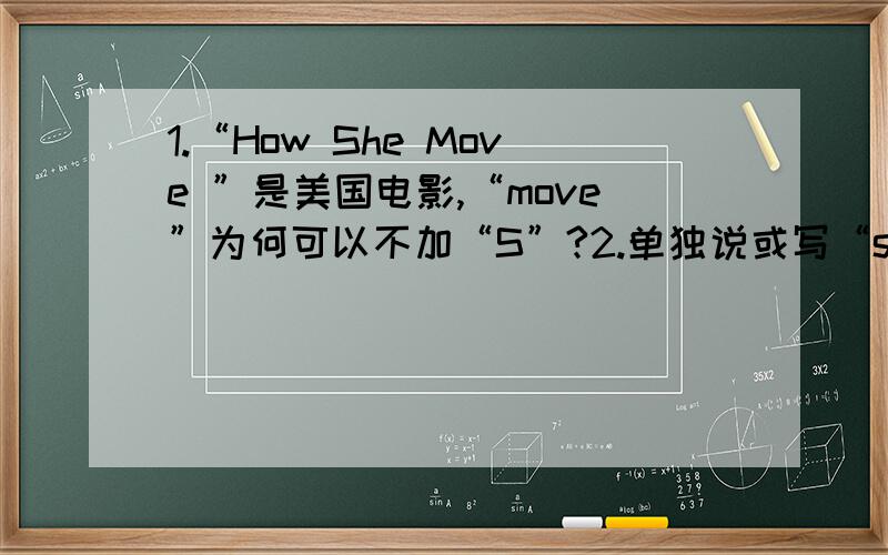 1.“How She Move ”是美国电影,“move”为何可以不加“S”?2.单独说或写“she move”对吗?是不是单独写或说“she moves”才对?如果这个电影的名字改为“she move”的话,是否也可以?（不考虑跟电影