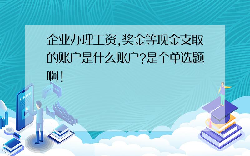 企业办理工资,奖金等现金支取的账户是什么账户?是个单选题啊!