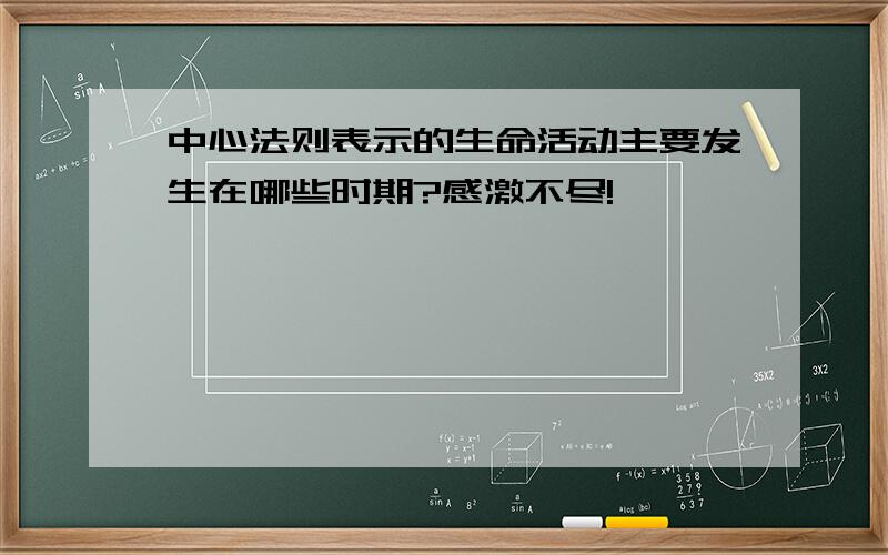 中心法则表示的生命活动主要发生在哪些时期?感激不尽!