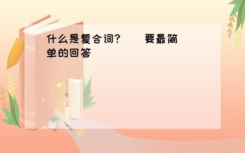 什么是复合词?    要最简单的回答