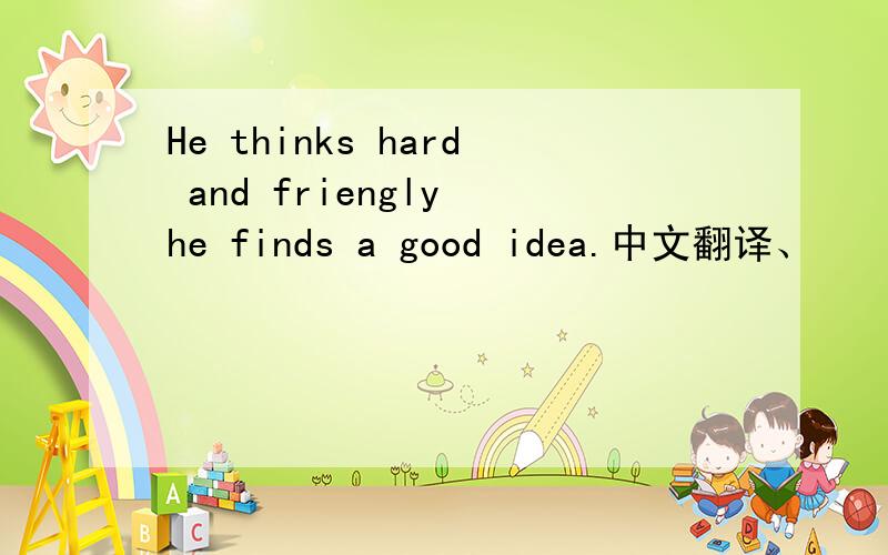 He thinks hard and friengly he finds a good idea.中文翻译、