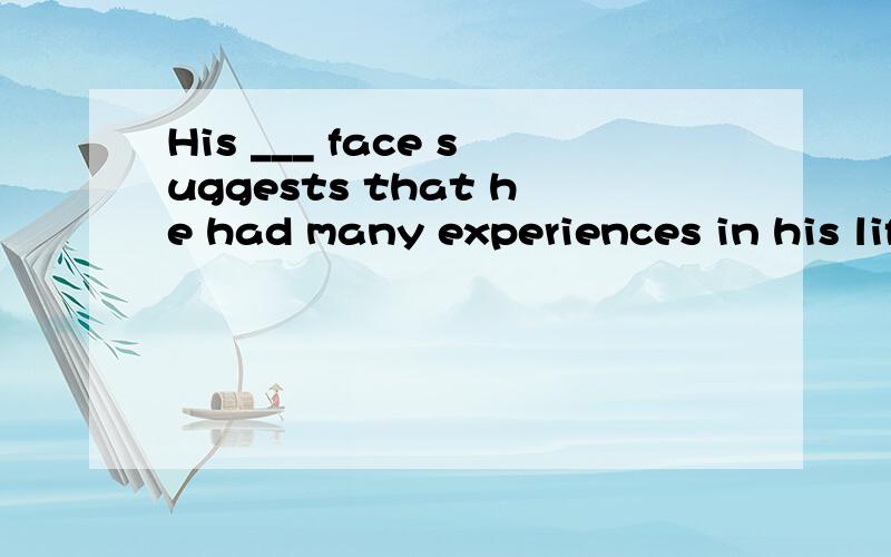 His ___ face suggests that he had many experiences in his life.A.weathered-beatingB.weather-beatenC.weather-beatingD.weathered-beaten