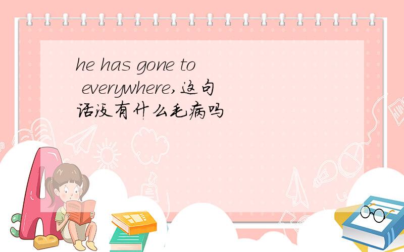 he has gone to everywhere,这句话没有什么毛病吗