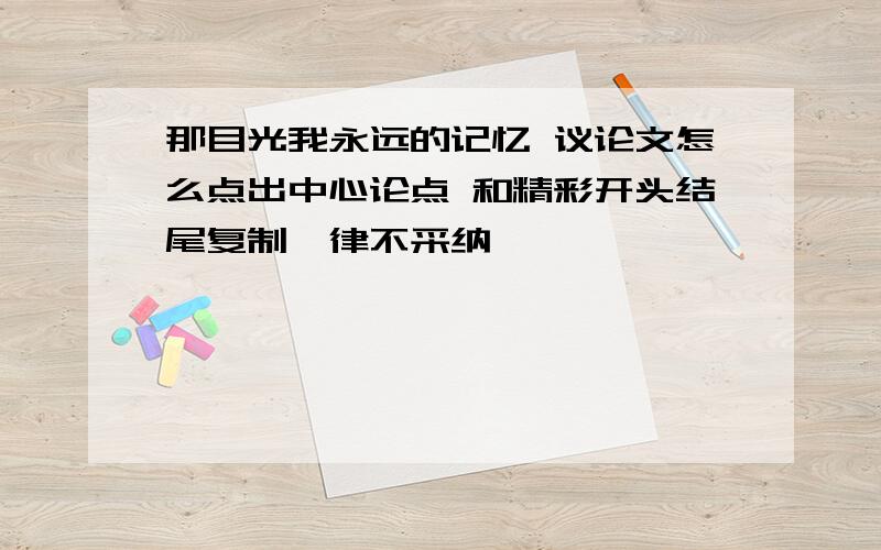 那目光我永远的记忆 议论文怎么点出中心论点 和精彩开头结尾复制一律不采纳