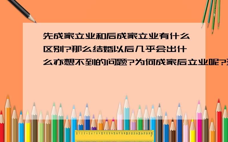 先成家立业和后成家立业有什么区别?那么结婚以后几乎会出什么亦想不到的问题?为何成家后立业呢?现在不是很多同居?那么同居跟结婚有区别?