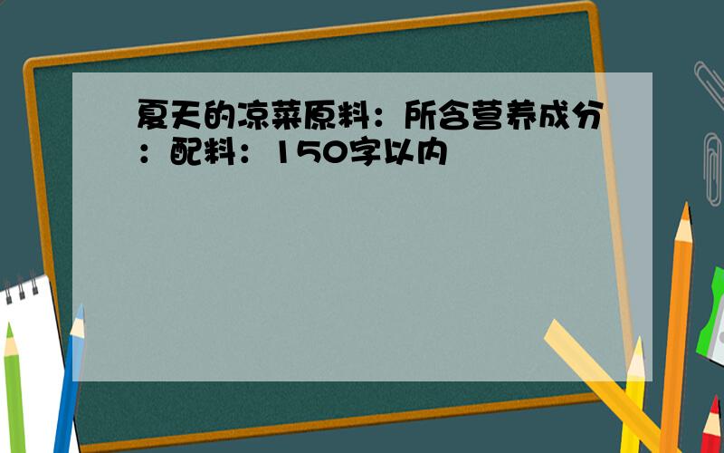 夏天的凉菜原料：所含营养成分：配料：150字以内