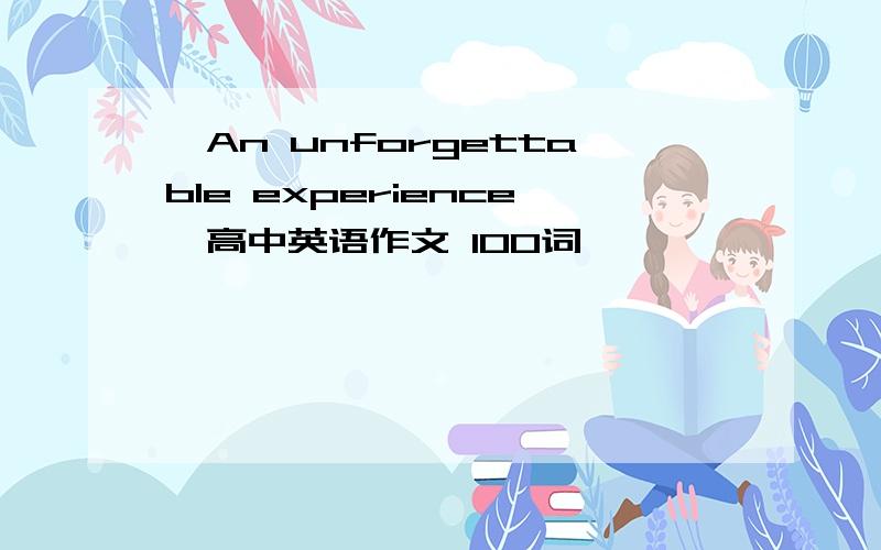 《An unforgettable experience》高中英语作文 100词