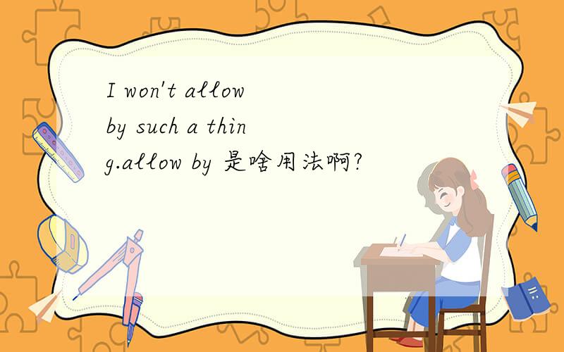 I won't allow by such a thing.allow by 是啥用法啊?