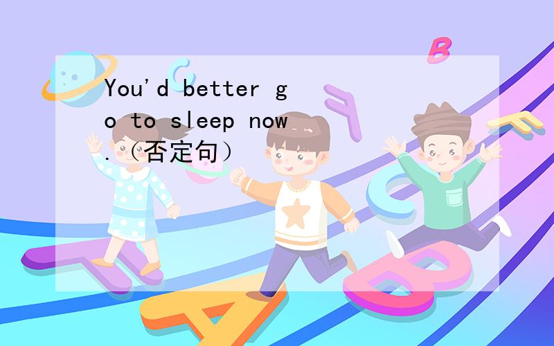 You'd better go to sleep now.（否定句）