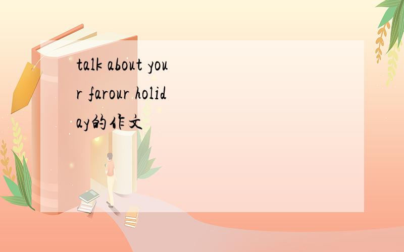 talk about your farour holiday的作文