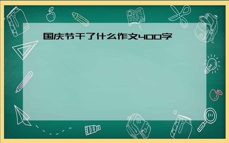 国庆节干了什么作文400字