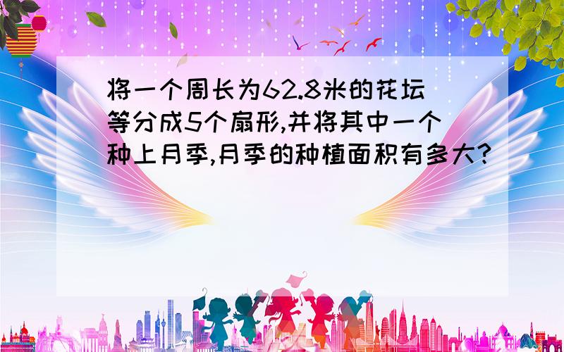 将一个周长为62.8米的花坛等分成5个扇形,并将其中一个种上月季,月季的种植面积有多大?