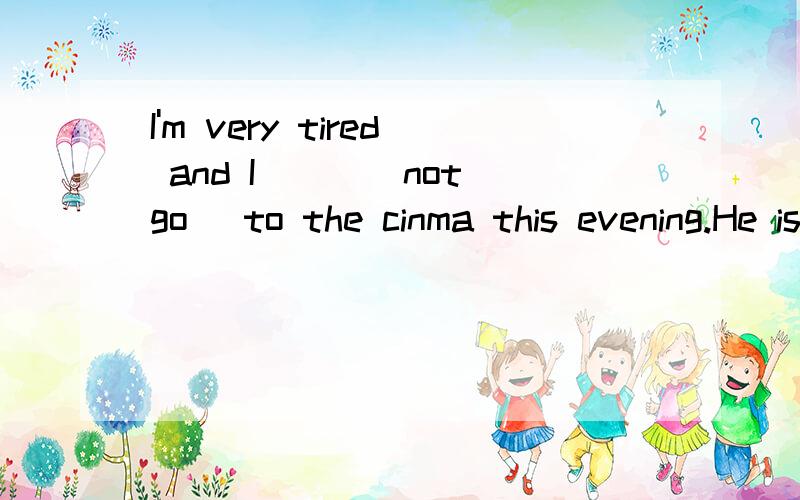 I'm very tired and I___(not go) to the cinma this evening.He is still hungry.he wants to have__milk.The shop that is__to my home is often__at 9:30p.m.The video film is reaiy___(wonder).He is looking at me__(happy).We'd better not go out on such a__(r