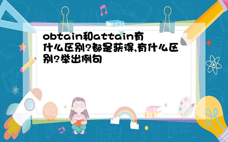 obtain和attain有什么区别?都是获得,有什么区别?举出例句